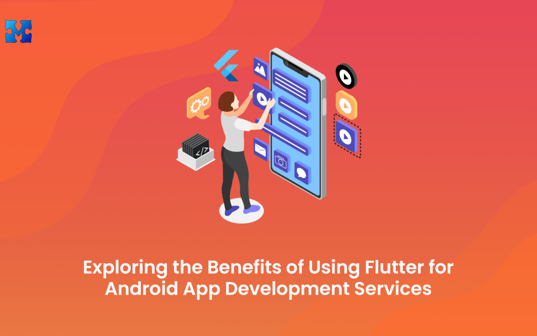 Exploring the Benefits of Using Flutter for Android App Development Services