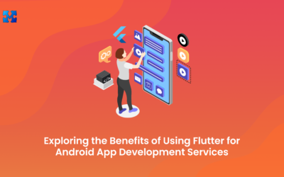 Exploring the Benefits of Using Flutter for Android App Development Services